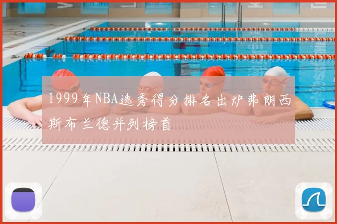 1999年NBA选秀得分排名出炉弗朗西斯布兰德并列榜首