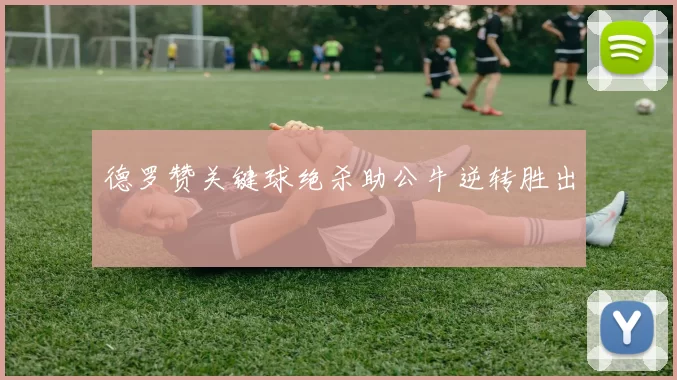 德罗赞关键球绝杀助公牛逆转胜出