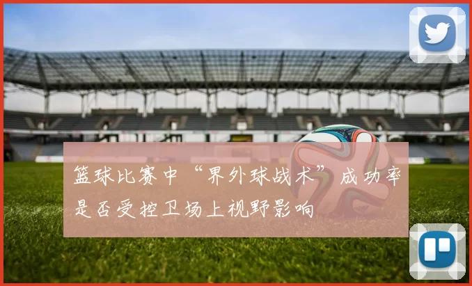 篮球比赛中“界外球战术”成功率是否受控卫场上视野影响