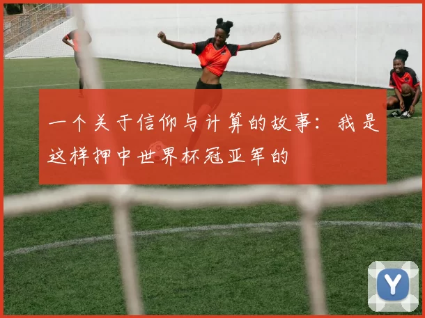 一个关于信仰与计算的故事：我是这样押中世界杯冠亚军的