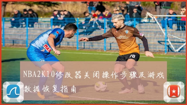 NBA2K10修改器关闭操作步骤及游戏数据恢复指南