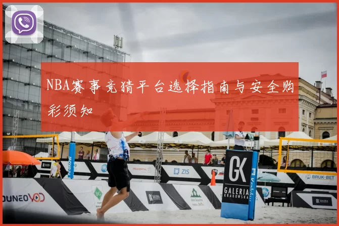 NBA赛事竞猜平台选择指南与安全购彩须知