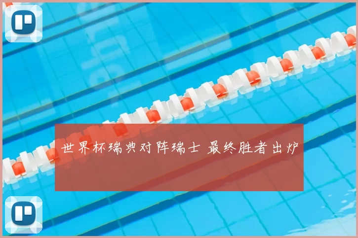 世界杯瑞典对阵瑞士 最终胜者出炉
