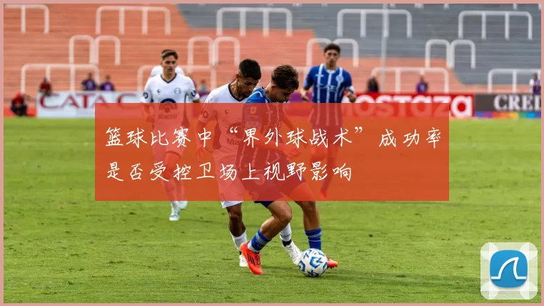 篮球比赛中“界外球战术”成功率是否受控卫场上视野影响