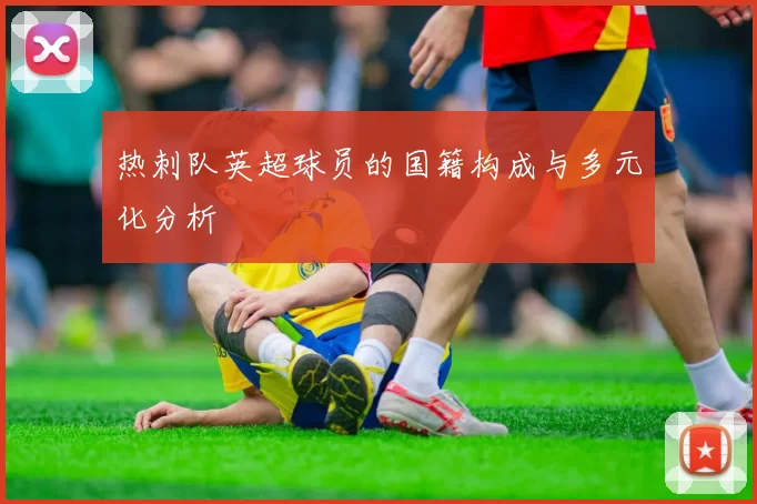 热刺队英超球员的国籍构成与多元化分析