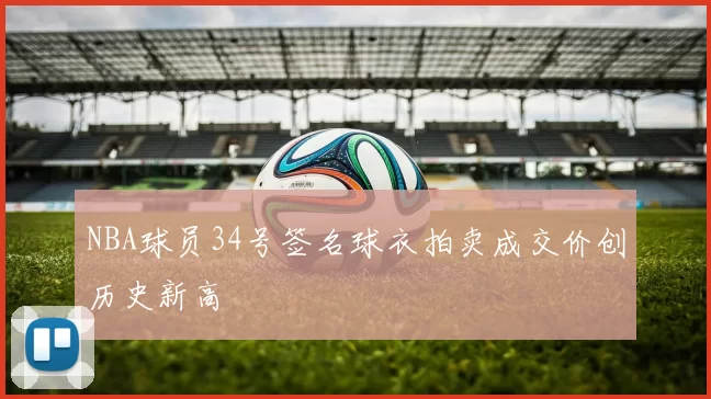 NBA球员34号签名球衣拍卖成交价创历史新高
