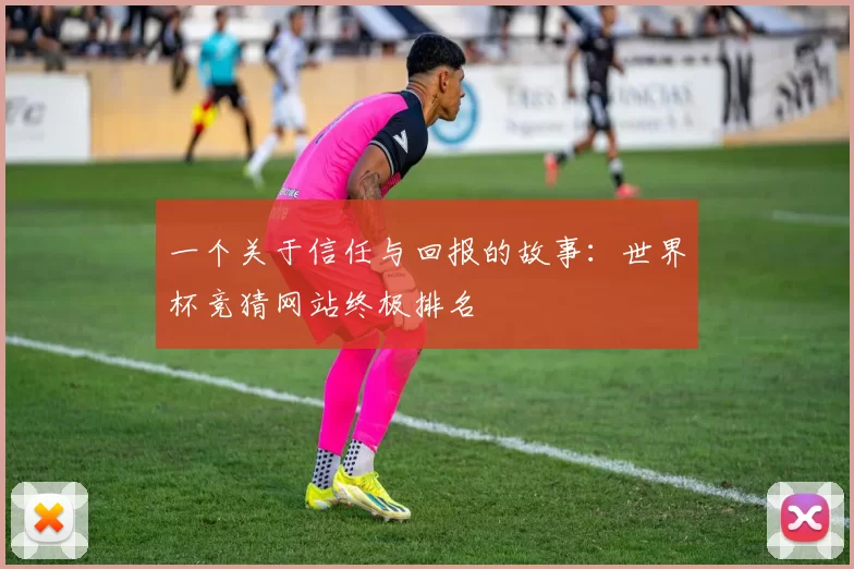 一个关于信任与回报的故事:世界杯竞猜网站终极排名