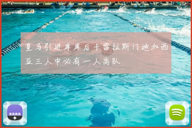 皇马引进库库后卡雷拉斯门迪加西亚三人中必有一人离队