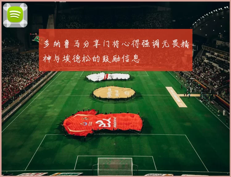 多纳鲁马分享门将心得强调无畏精神与埃德松的鼓励信息