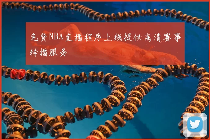 免费NBA直播程序上线提供高清赛事转播服务