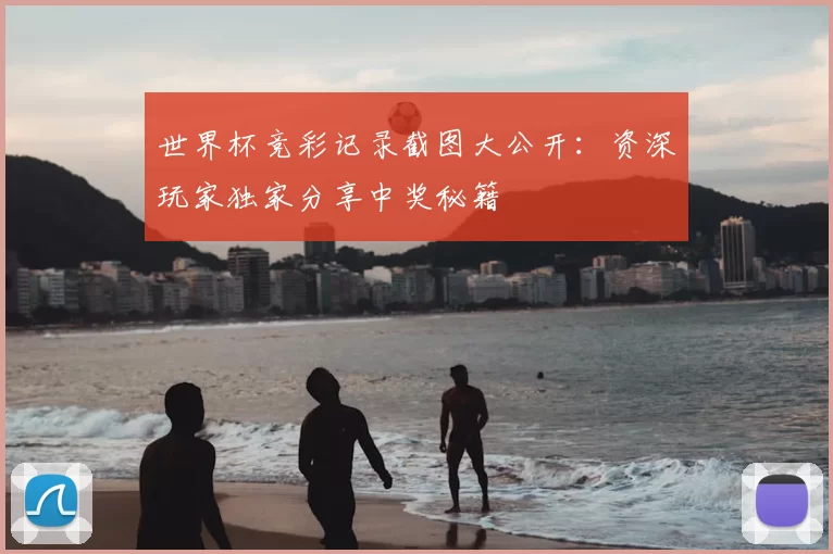 世界杯竞彩记录截图大公开:资深玩家独家分享中奖秘籍
