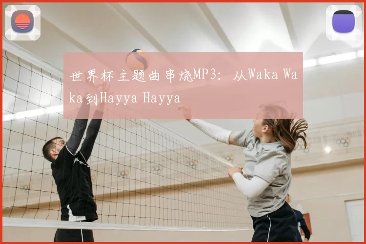 世界杯主题曲串烧MP3:从Waka Waka到Hayya Hayya