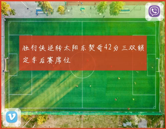 独行侠逆转太阳东契奇42分三双锁定季后赛席位