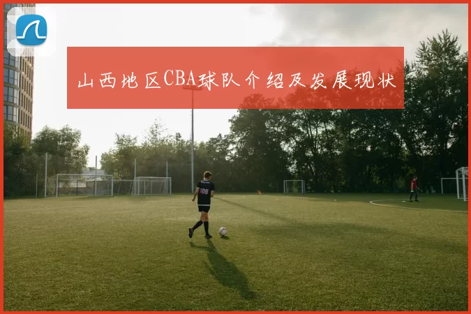 山西地区CBA球队介绍及发展现状