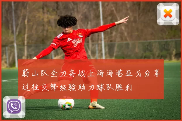 蔚山队全力备战上海海港亚戈分享过往交锋经验助力球队胜利