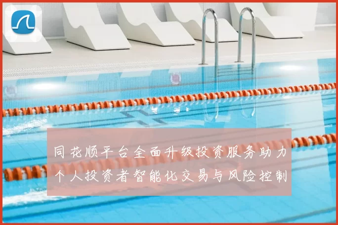 同花顺平台全面升级投资服务助力个人投资者智能化交易与风险控制