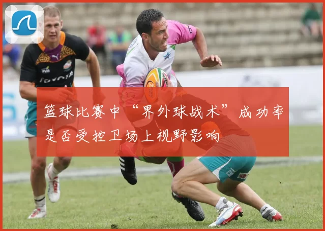 篮球比赛中“界外球战术”成功率是否受控卫场上视野影响