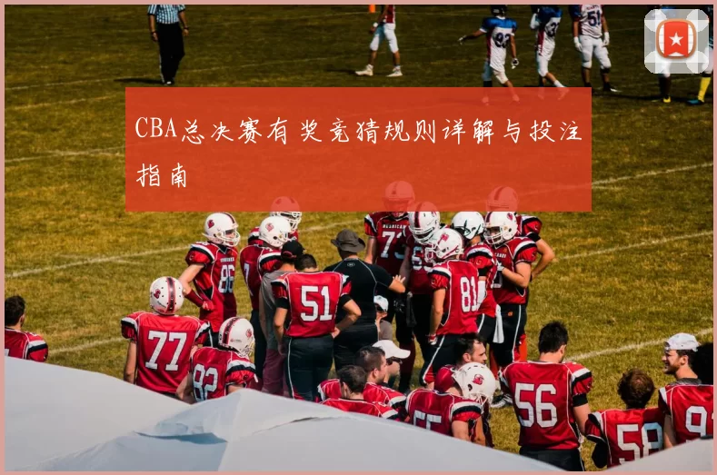 CBA总决赛有奖竞猜规则详解与投注指南