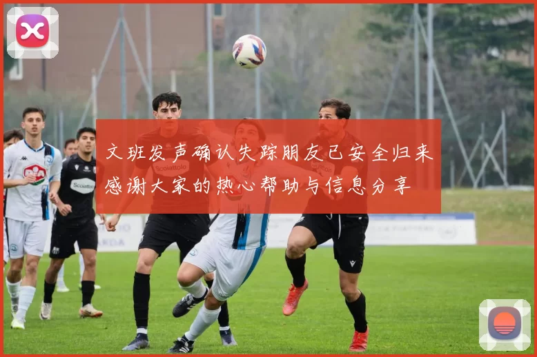 文班发声确认失踪朋友已安全归来感谢大家的热心帮助与信息分享