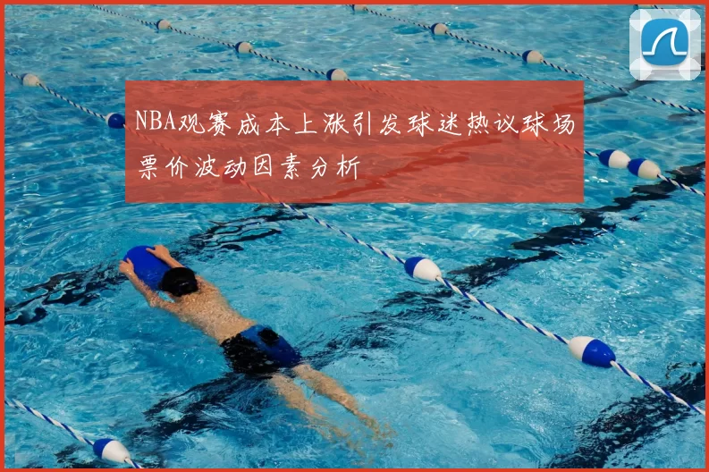 NBA观赛成本上涨引发球迷热议球场票价波动因素分析