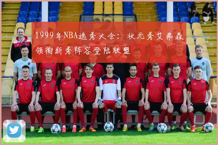 1999年NBA选秀大会:状元秀艾弗森领衔新秀阵容登陆联盟