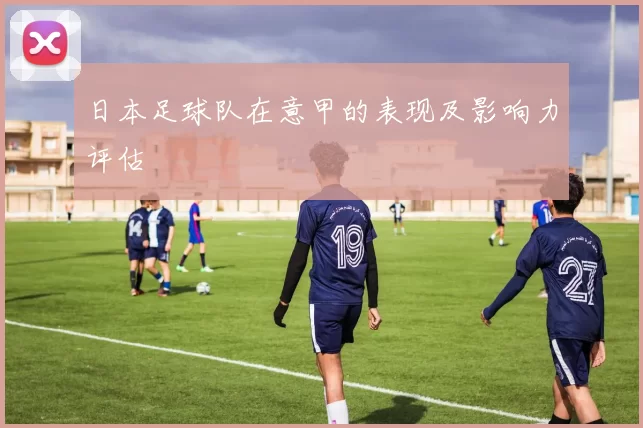 日本足球队在意甲的表现及影响力评估