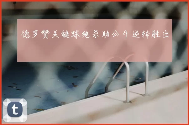 德罗赞关键球绝杀助公牛逆转胜出