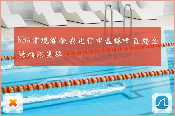 NBA常规赛激战进行中盘球吧直播全场精彩集锦