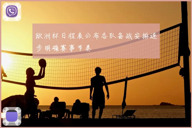 欧洲杯日程表公布各队备战安排逐步明确赛事节奏