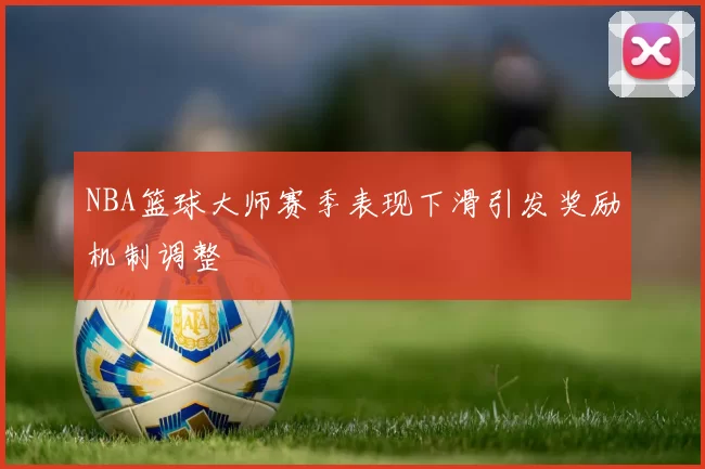 NBA篮球大师赛季表现下滑引发奖励机制调整