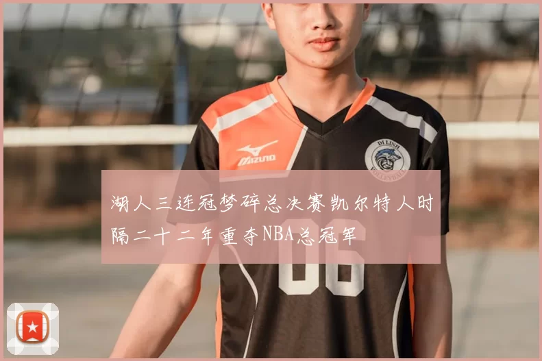 湖人三连冠梦碎总决赛凯尔特人时隔二十二年重夺NBA总冠军