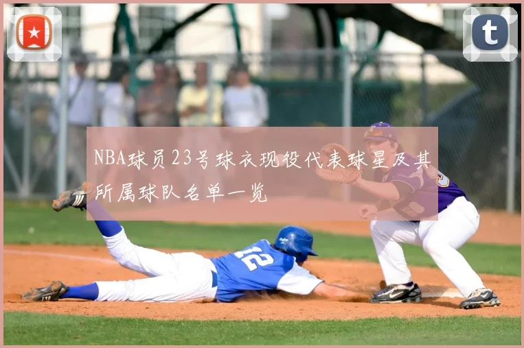NBA球员23号球衣现役代表球星及其所属球队名单一览