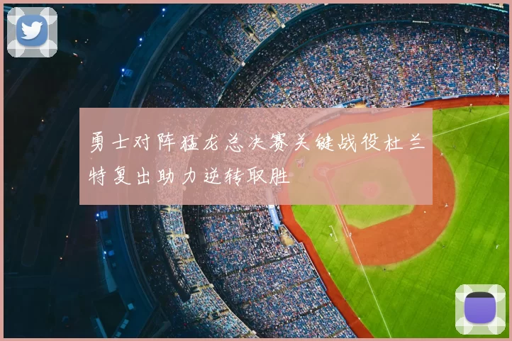 勇士对阵猛龙总决赛关键战役杜兰特复出助力逆转取胜