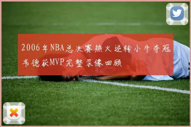 2006年NBA总决赛热火逆转小牛夺冠韦德获MVP完整录像回顾