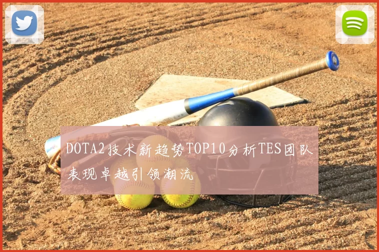 DOTA2技术新趋势TOP10分析TES团队表现卓越引领潮流