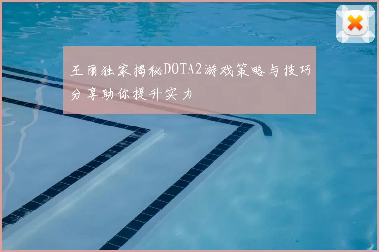 王丽独家揭秘DOTA2游戏策略与技巧分享助你提升实力