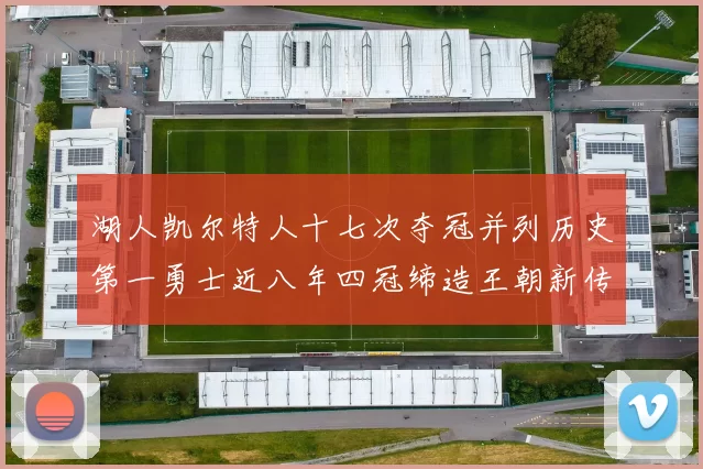 湖人凯尔特人十七次夺冠并列历史第一勇士近八年四冠缔造王朝新传奇