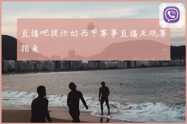 直播吧提供的西甲赛事直播及观赛指南