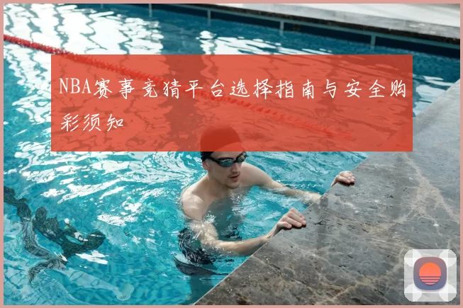 NBA赛事竞猜平台选择指南与安全购彩须知