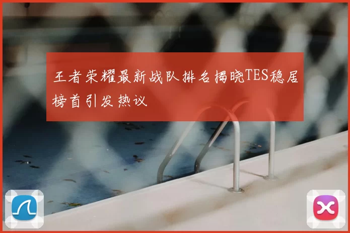 王者荣耀最新战队排名揭晓TES稳居榜首引发热议