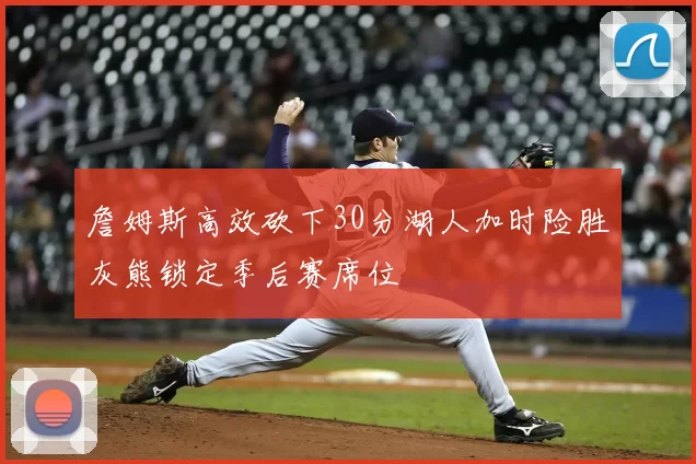 詹姆斯高效砍下30分湖人加时险胜灰熊锁定季后赛席位