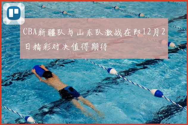 CBA新疆队与山东队激战在即12月2日精彩对决值得期待