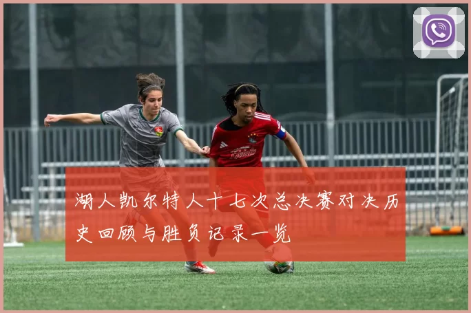 湖人凯尔特人十七次总决赛对决历史回顾与胜负记录一览