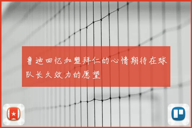 鲁迪回忆加盟拜仁的心情期待在球队长久效力的愿望