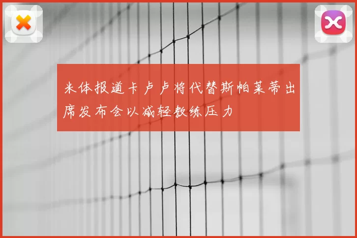 米体报道卡卢卢将代替斯帕莱蒂出席发布会以减轻教练压力