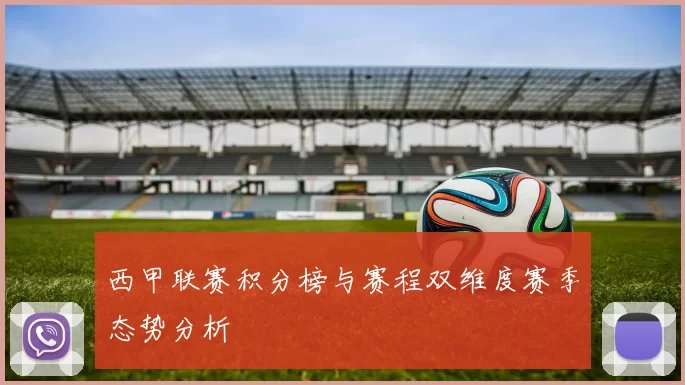 西甲联赛积分榜与赛程双维度赛季态势分析