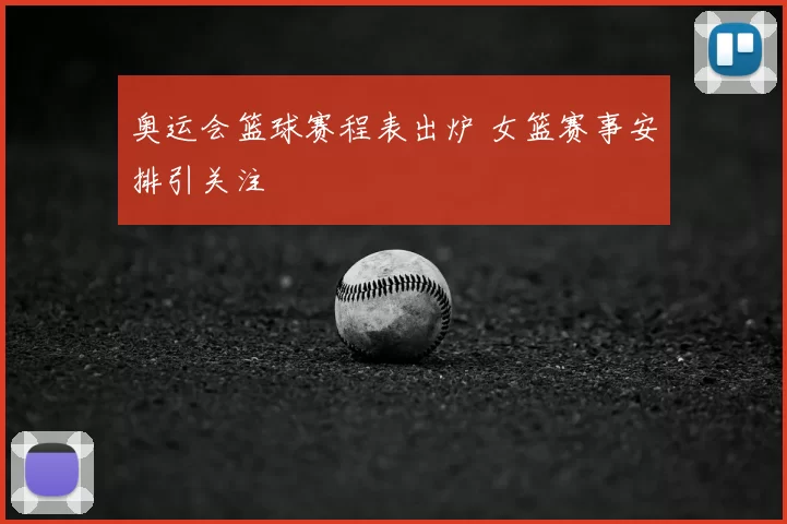 奥运会篮球赛程表出炉 女篮赛事安排引关注