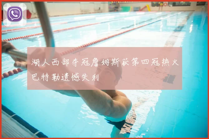湖人西部夺冠詹姆斯获第四冠热火巴特勒遗憾失利
