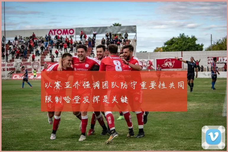 以赛亚乔强调团队防守重要性共同限制哈登发挥是关键