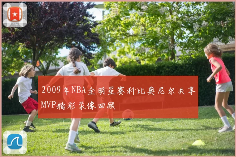 2009年NBA全明星赛科比奥尼尔共享MVP精彩录像回顾